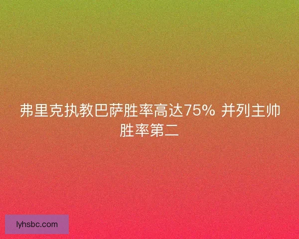 弗里克执教巴萨胜率高达75% 并列主帅胜率第二